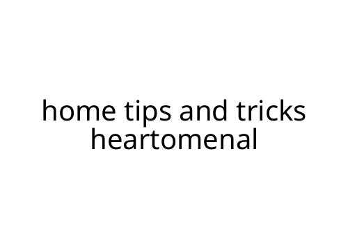 home tips and tricks heartomenal