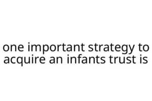 one important strategy to acquire an infants trust is